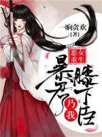 恶女重生:暴君乃我膝下臣