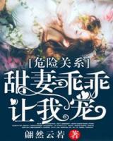 危险关系:甜妻乖乖让我宠