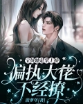 宝贝她是掌上娇,偏执大佬不经撩