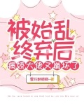 被始乱终弃后,病娇大佬又崩坏了