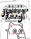 女帝三岁半,我又被爹爹丢出去啦