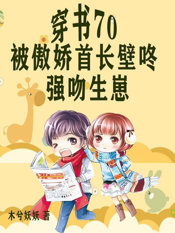 穿书70被傲娇首长壁咚强吻生崽 木兮妖妖