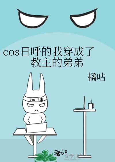 cos日呼的我穿成了教主的弟弟下载