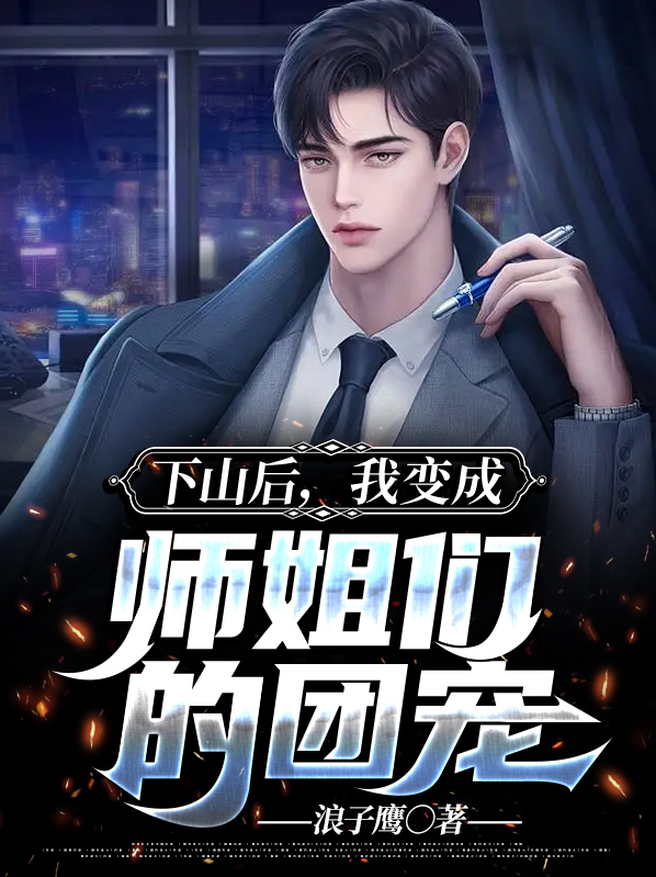 下山后,我变成师姐们的团宠白子鹤苏薇薇