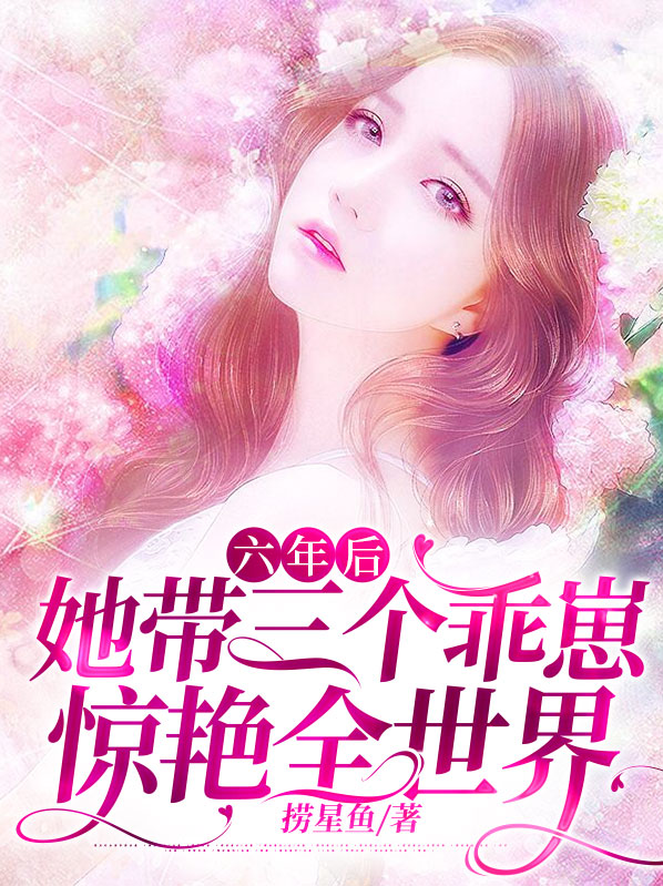 六年后她带三个乖崽惊艳全世界短剧