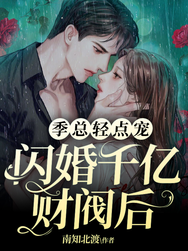 闪婚千亿财阀后,季总轻点宠 南知北渡