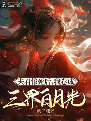 夫君惨死后,我卷成三界白月光免费阅读